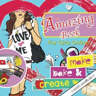 Download The Amazing Book For Girls Online: make bake & create: A girl's essential DIY lifestyle book. Ideas for creating everything from blueberry bath bombs  chocolate facemasks & fairy light lanterns - Christina Rose file in PDF