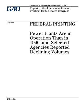 Full Download Federal Printing: Fewer Plants Are in Operation Than in 1990, and Selected Agencies Reported Declining Volumes: Report to the Joint Committee on Printing, United States Congress. - U.S. Government Accountability Office | ePub