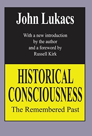 Read Online Historical Consciousness: The Remembered Past (Library of Conservative Thought) - John Lukacs | ePub