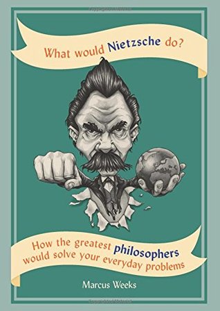 Full Download What Would Nietzsche Do?: How the greatest philosophers would solve your everyday problems - Marcus Weeks file in PDF