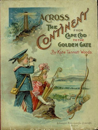 Read Online Across the continent how the boys and girls went from Bunker Hill to the Golden gate - Kate Tannatt Woods file in PDF