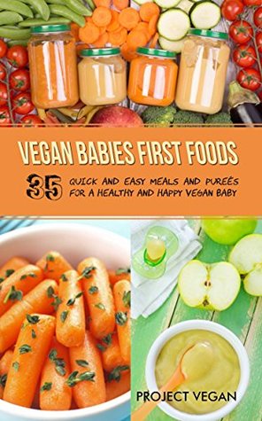 Full Download Vegan Babies First Foods: Quick and Easy Meals and Purees for a Healthy and Happy Vegan Baby - PROJECT VEGAN file in ePub