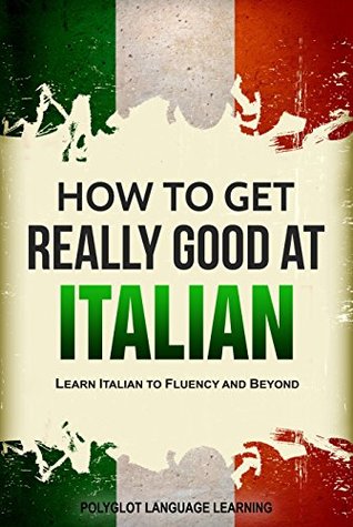 Download Italian: How to Get Really Good at Italian: Learn Italian to Fluency and Beyond - Polyglot Language Learning file in ePub