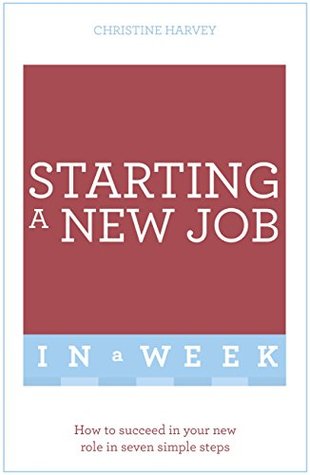 Full Download Starting A New Job In A Week: How To Succeed In Your New Role In Seven Simple Steps - Christine Harvey | PDF