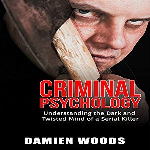 Full Download Criminal Psychology: Understanding the Dark and Twisted Mind of a Serial Killer - Damien Woods | PDF