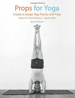 Full Download Props for Yoga III: Inverted Asanas: A Guide to Iyengar Yoga Practice with Props - Dr. Eyal Shifroni | ePub