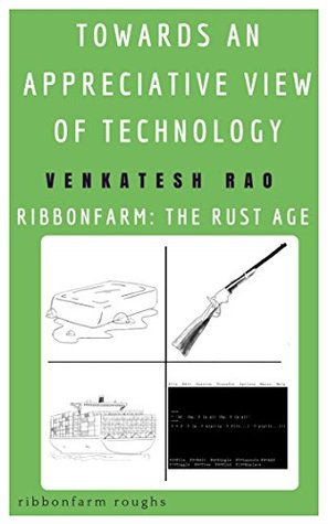 Read Online Towards an Appreciative View of Technology: Ribbonfarm: the Rust Age (Ribbonfarm Roughs Book 5) - Venkatesh G. Rao file in ePub