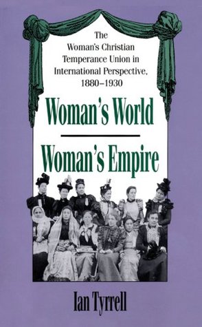 Read Online Woman's World/Woman's Empire: The Woman's Christian Temperance Union in International Perspective, 1880-1930 - Ian R. Tyrrell | PDF