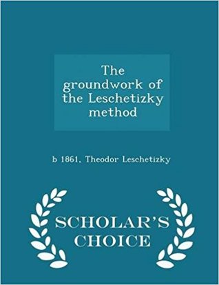 Full Download The Groundwork of the Leschetizky Method - Scholar's Choice Edition - Theodor Leschetizky | PDF