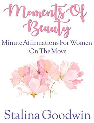 Full Download Moments Of Beauty: Minute Affirmations For Women On The Move - Stalina Goodwin | ePub