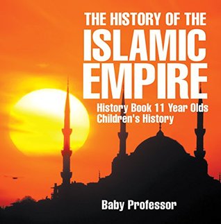 Read Online The History of the Islamic Empire - History Book 11 Year Olds   Children's History - Baby Professor file in PDF