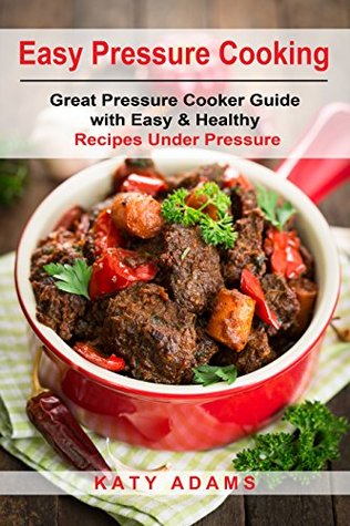 Read Easy Pressure Cooking: Great Pressure Cooker Guide with Easy & Healthy Recipes Under Pressure (Pressure Cooker Recipes Book 1) - Katy Adams file in PDF