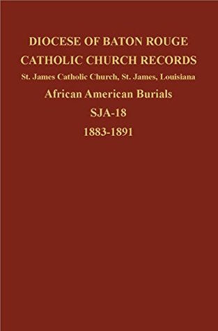 Read Online Diocese of Baton Rouge Catholic Church Records: St. James Catholic Church, St. James, Louisiana, African American Burials, SJA-18, 1883-1891 - Diocese of Baton Rouge | ePub