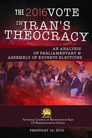 Full Download THE 2016 VOTE IN IRAN'S THEOCRACY: An analysis of Parliamentary & Assembly of Experts Elections - NCRI- U.S. Office | ePub