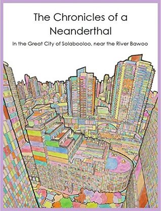 Read Online The Chronicles of a Neanderthal: In the Great City of Solabooloo, near the River Bawoo - The Neanderthal | PDF