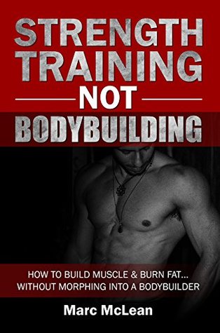 Full Download Strength Training NOT Bodybuilding: How To Build Muscle & Burn FatWithout Morphing Into A Bodybuilder (Strength Training 101, Book 1) - Marc McLean | ePub