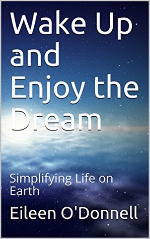 Full Download Wake Up and Enjoy the Dream: Simplifying Life on Earth - Eileen O'Donnell file in ePub