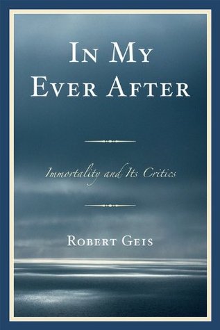 Download In My Ever After: Immortality and Its Critics - Robert Geis | ePub