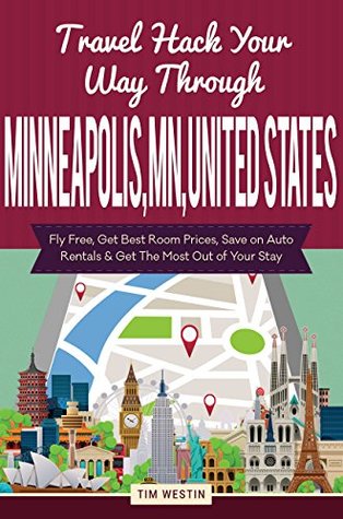 Read Online Travel Hack Your Way Through Minneapolis, MN, United States: Fly Free, Get Best Room Prices, Save on Auto Rentals & Get The Most Out of Your Stay - Tim Westin file in ePub