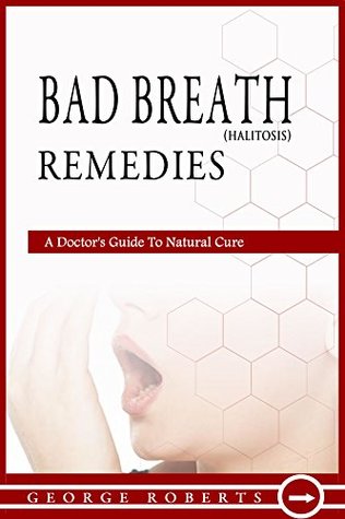 Read Online Bad Breath Remedies: A Doctor’s Guide To Natural Cure; How to Prevent Halitosis, Bad Breath Causes, Cures and Treatments - George Roberts file in ePub