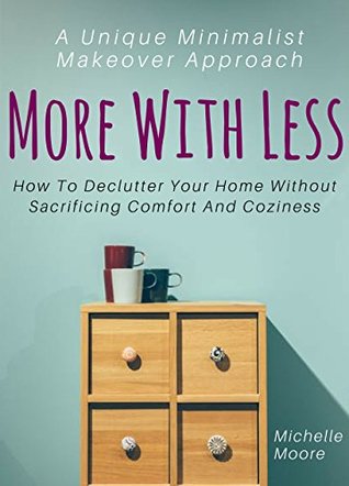 Full Download More With Less: How To Declutter Your Home Without Sacrificing Comfort And Coziness – A Unique Minimalist Makeover Approach - Michelle Moore | ePub