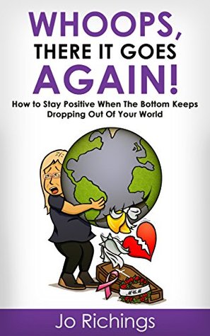 Download Whoops, There It Goes Again: How to Stay Positive When the Bottom Keeps Dropping Out of Your World - Jo Richings | ePub