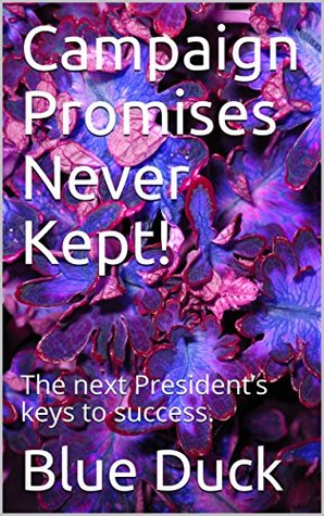 Full Download Campaign Promises Never Kept!: The next President’s keys to success. - Blue Duck | PDF