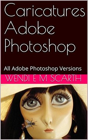 Full Download Caricatures Adobe Photoshop: All Adobe Photoshop Versions (Adobe Photoshop Made Easy Book 180) - Wendi E.M. Scarth file in PDF