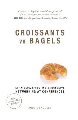 Read Online Croissants vs. Bagels: Strategic, Effective, and Inclusive Networking at Conferences - Robbie Samuels | ePub