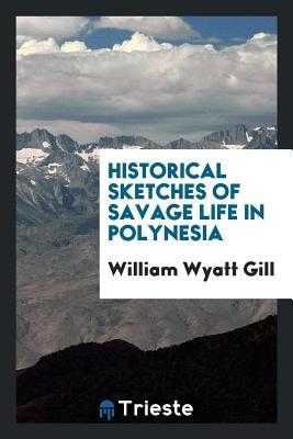 Read Online Historical Sketches of Savage Life in Polynesia - William Wyatt Gill file in PDF