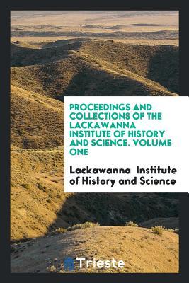 Read Online Proceedings and Collections of the Lackawanna Institute of History and Science. Volume One - Lackawanna Of History and Science | ePub