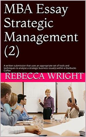 Full Download MBA Essay Strategic Management (2): A written submission that uses an appropriate set of tools and techniques to analyse a strategic business issue(s) within a Starbucks Coffee - Rebecca Wright file in ePub