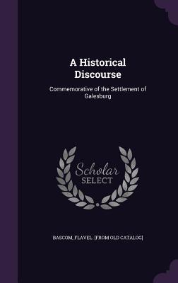 Read Online A Historical Discourse: Commemorative of the Settlement of Galesburg - Flavel Bascom | PDF