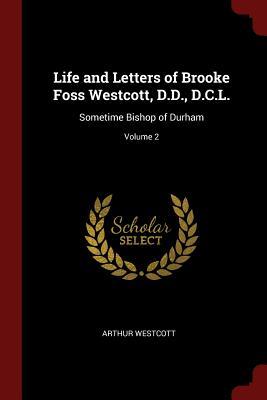 Read Online Life and Letters of Brooke Foss Westcott, D.D., D.C.L.: Sometime Bishop of Durham; Volume 2 - Arthur Westcott file in PDF