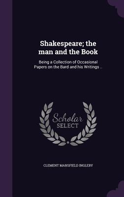 Full Download Shakespeare; The Man and the Book: Being a Collection of Occasional Papers on the Bard and His Writings .. - Clement Mansfield Ingleby file in PDF