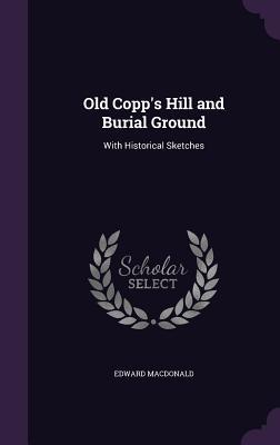 Read Old Copp's Hill and Burial Ground: With Historical Sketches - Edward MacDonald | PDF