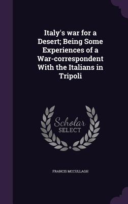 Read Online Italy's War for a Desert; Being Some Experiences of a War-Correspondent with the Italians in Tripoli - Francis McCullagh file in PDF