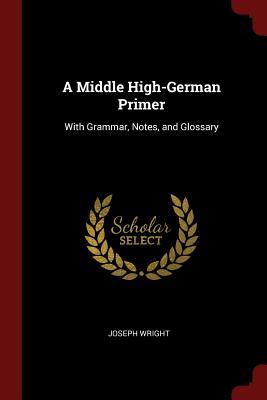 Download A Middle High-German Primer: With Grammar, Notes, and Glossary - Joseph Wright | PDF