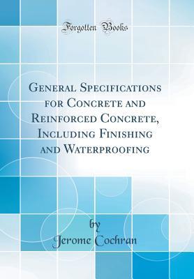 Read General Specifications for Concrete and Reinforced Concrete, Including Finishing and Waterproofing (Classic Reprint) - Jerome Cochran | PDF