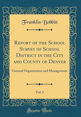 Full Download Report of the School Survey of School District in the City and County of Denver, Vol. 1: General Organization and Management (Classic Reprint) - Franklin Bobbitt | PDF