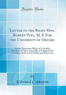 Full Download Letter to the Right Hon. Robert Peel, M. P. for the University of Oxford: On the Pernicious Effects of a Variable Standard of Value, Especially as It Regards the Condition of the Lower Orders and Poor Laws (Classic Reprint) - Edward Copleston file in PDF