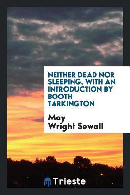 Full Download Neither Dead Nor Sleeping, with an Introduction by Booth Tarkington - May Wright Sewall | ePub