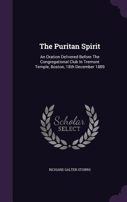 Read Online The Puritan Spirit: An Oration Delivered Before the Congregational Club in Tremont Temple, Boston, 18th December 1889 - Richard Salter Storrs file in PDF