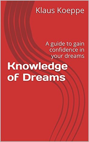 Full Download Knowledge of Dreams: A guide to gain confidence in your dreams - Klaus Koeppe | PDF