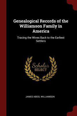 Read Genealogical Records of the Williamson Family in America: Tracing the Wives Back to the Earliest Settlers - James Abeel Williamson | PDF