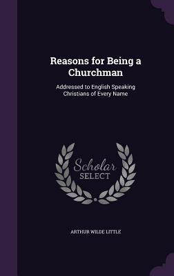 Full Download Reasons for Being a Churchman: Addressed to English Speaking Christians of Every Name - Arthur Wilde Little | ePub