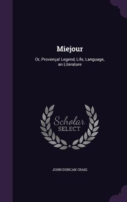 Download Miejour: Or, Provencal Legend, Life, Language, an Literature - John Duncan Craig | ePub