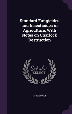 Read Online Standard Fungicides and Insecticides in Agriculture, with Notes on Charlock Destruction - G F Strawson | PDF