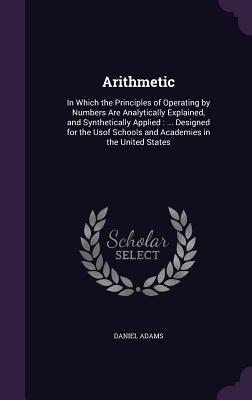 Download Arithmetic: In Which the Principles of Operating by Numbers Are Analytically Explained, and Synthetically Applied:  Designed for the Usof Schools and Academies in the United States - Daniel Adams | PDF