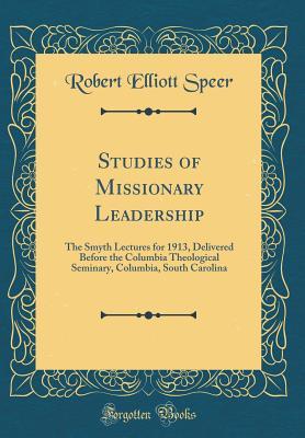 Download Studies of Missionary Leadership: The Smyth Lectures for 1913, Delivered Before the Columbia Theological Seminary, Columbia, South Carolina (Classic Reprint) - Robert Elliott Speer file in PDF